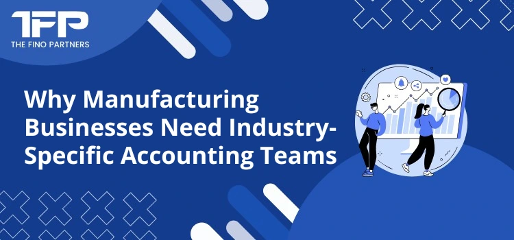 Why Manufacturing Businesses Need Industry-Specific Accounting Teams
